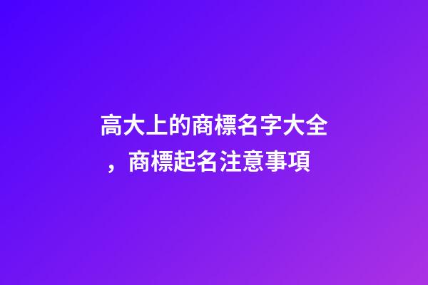 高大上的商標名字大全，商標起名注意事項